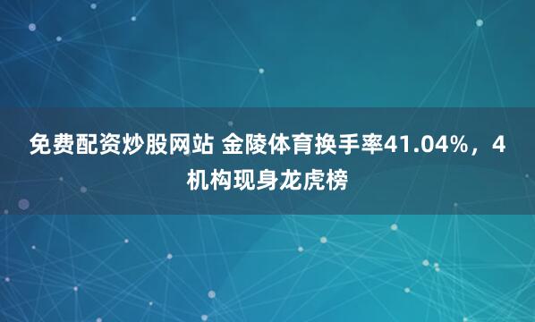 免费配资炒股网站 金陵体育换手率41.04%，4机构现身龙虎榜
