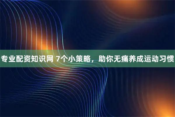 专业配资知识网 7个小策略，助你无痛养成运动习惯