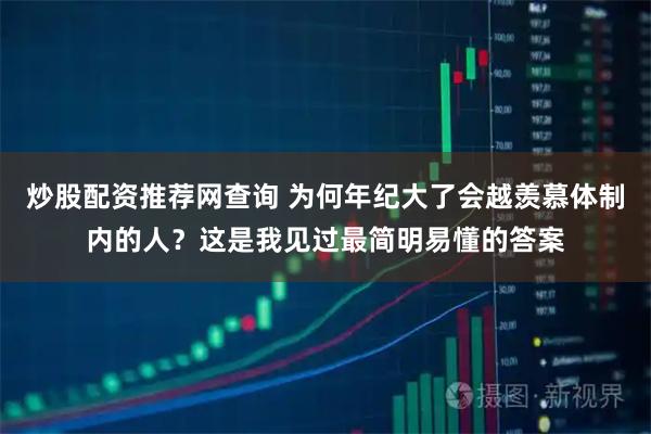 炒股配资推荐网查询 为何年纪大了会越羡慕体制内的人?这是我见过最简明易懂的答案
