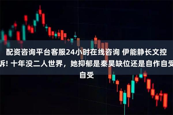 配资咨询平台客服24小时在线咨询 伊能静长文控诉! 十年没二人世界，她抑郁是秦昊缺位还是自作自受