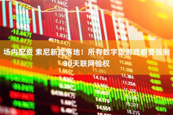 场内配资 索尼新规落地！所有数字版游戏都要强制30天联网验权