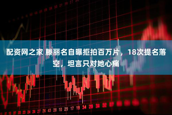 配资网之家 滕丽名自曝拒拍百万片，18次提名落空，坦言只对她心痛