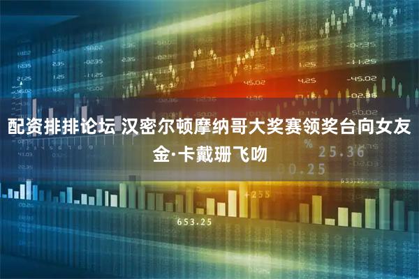 配资排排论坛 汉密尔顿摩纳哥大奖赛领奖台向女友金·卡戴珊飞吻