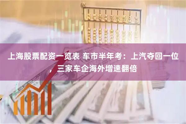 上海股票配资一览表 车市半年考：上汽夺回一位，三家车企海外增速翻倍