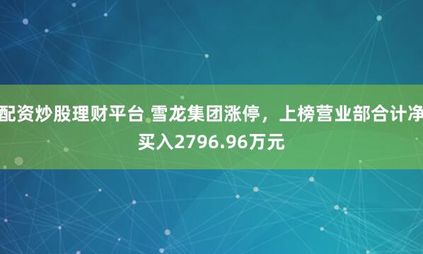 配资炒股理财平台 雪龙集团涨停，上榜营业部合计净买入2796.96万元
